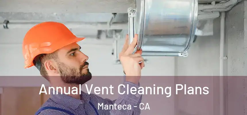 Annual Vent Cleaning Plans Manteca - CA