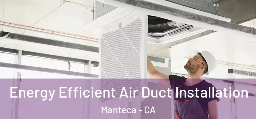 Energy Efficient Air Duct Installation Manteca - CA