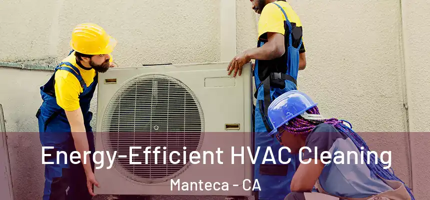 Energy-Efficient HVAC Cleaning Manteca - CA