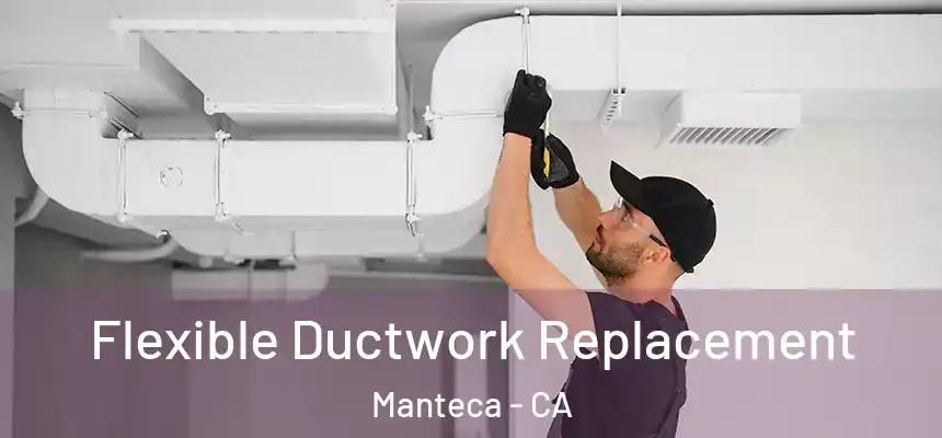  Flexible Ductwork Replacement Manteca - CA