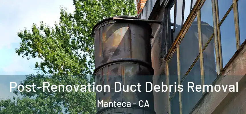 Post-Renovation Duct Debris Removal Manteca - CA